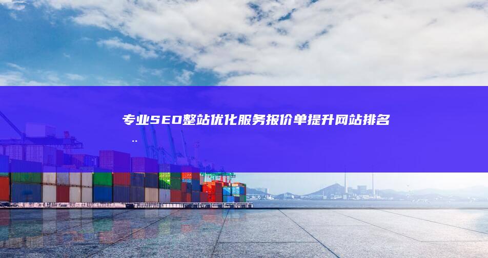 专业SEO整站优化服务报价单：提升网站排名全面解决方案