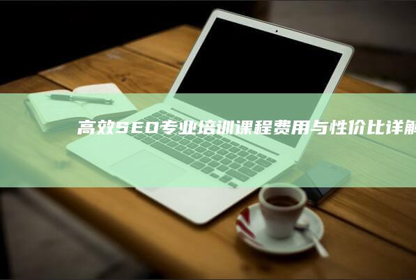 高效SEO专业培训课程费用与性价比详解