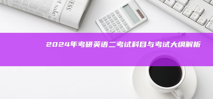 2024年考研英语二考试科目与考试大纲解析